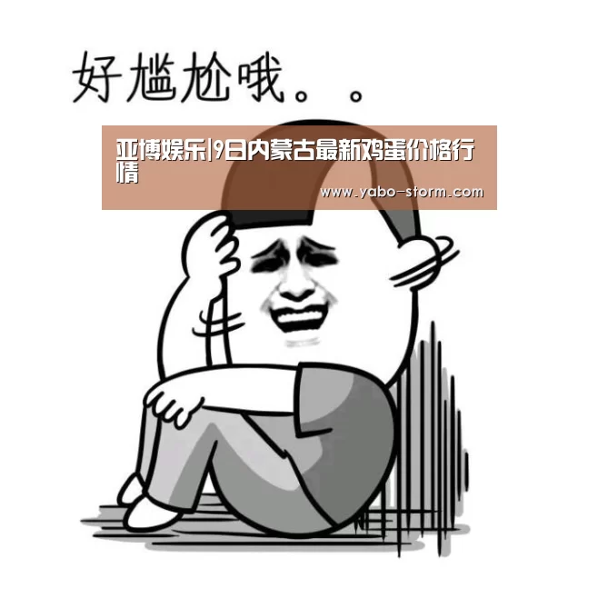亚博娱乐|9日内蒙古最新鸡蛋价格行情(图1) 亚博